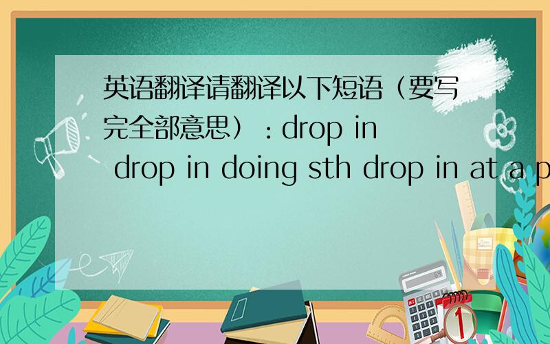 英语翻译请翻译以下短语（要写完全部意思）：drop in drop in doing sth drop in at a placedrop in atdrop in on sbppppppppgyq 用翻译工具弄的吗？乱翻译？