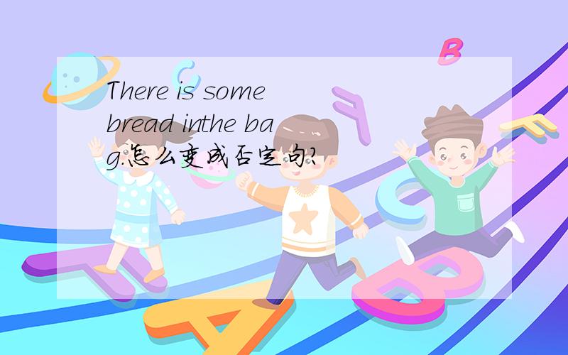 There is some bread inthe bag.怎么变成否定句?