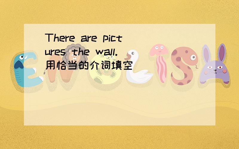 There are pictures the wall.用恰当的介词填空