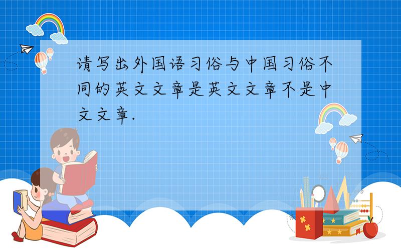 请写出外国语习俗与中国习俗不同的英文文章是英文文章不是中文文章.