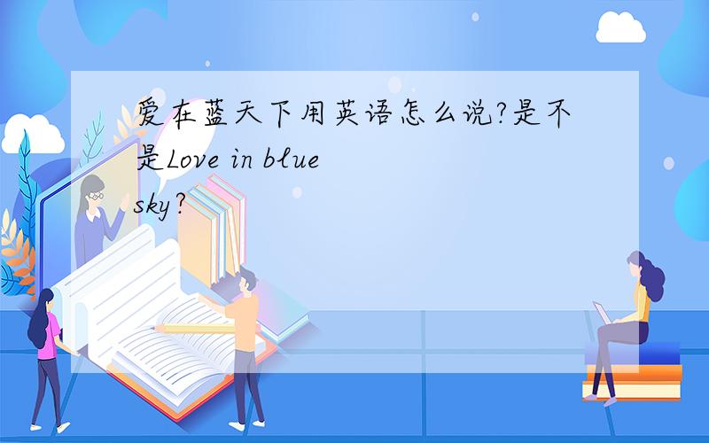 爱在蓝天下用英语怎么说?是不是Love in blue sky?