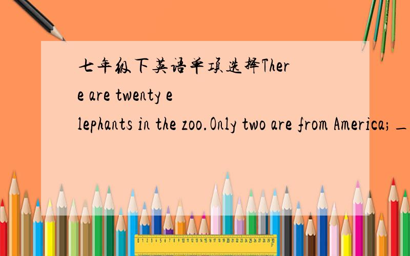 七年级下英语单项选择There are twenty elephants in the zoo.Only two are from America;__are from Afica.A.other B.the other C.others D.the others