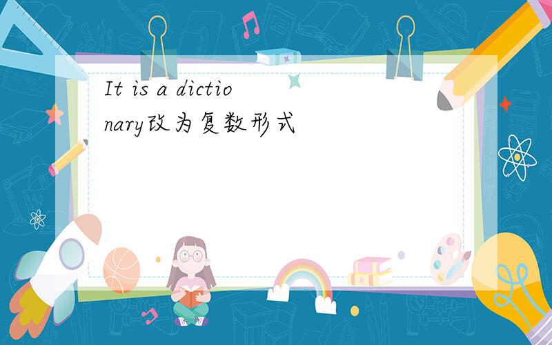 It is a dictionary改为复数形式