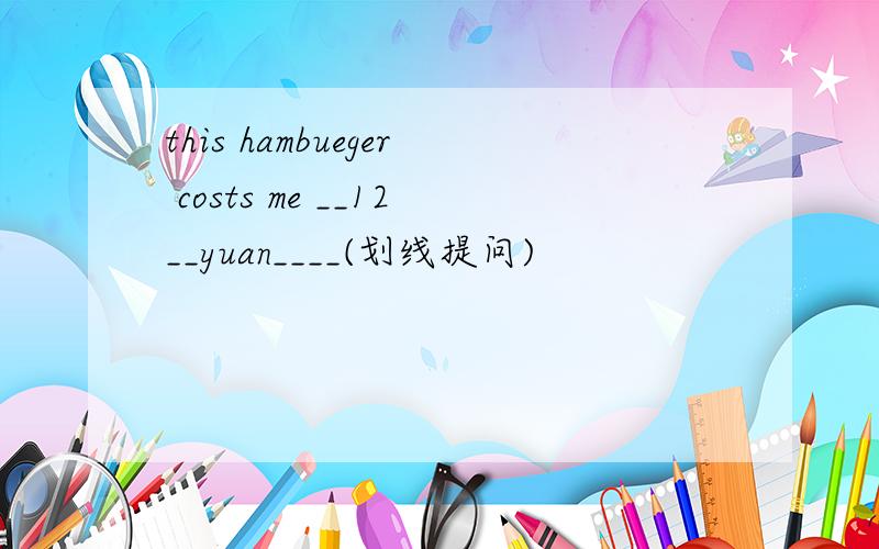 this hambueger costs me __12__yuan____(划线提问)