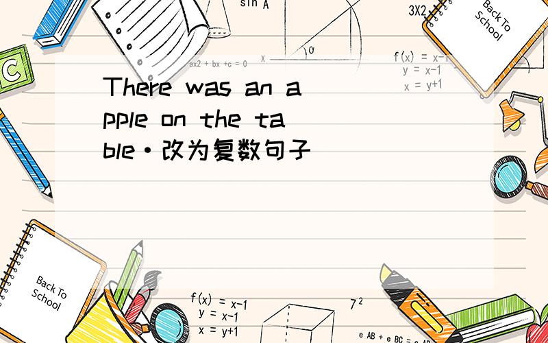 There was an apple on the table·改为复数句子
