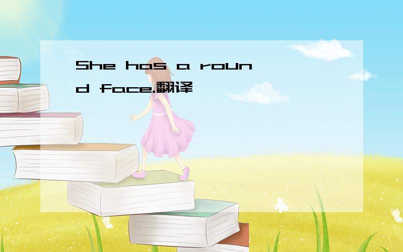 She has a round face.翻译