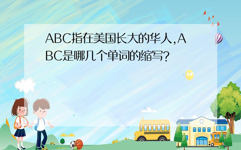 ABC指在美国长大的华人,ABC是哪几个单词的缩写?