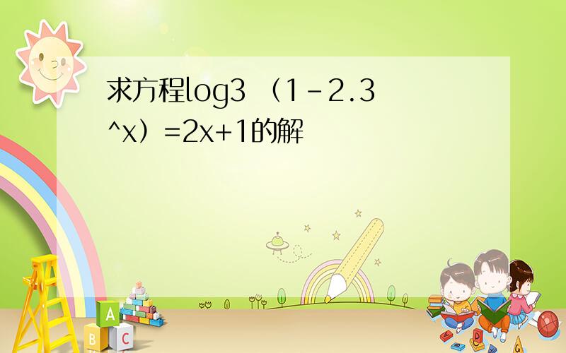 求方程log3 （1-2.3^x）=2x+1的解