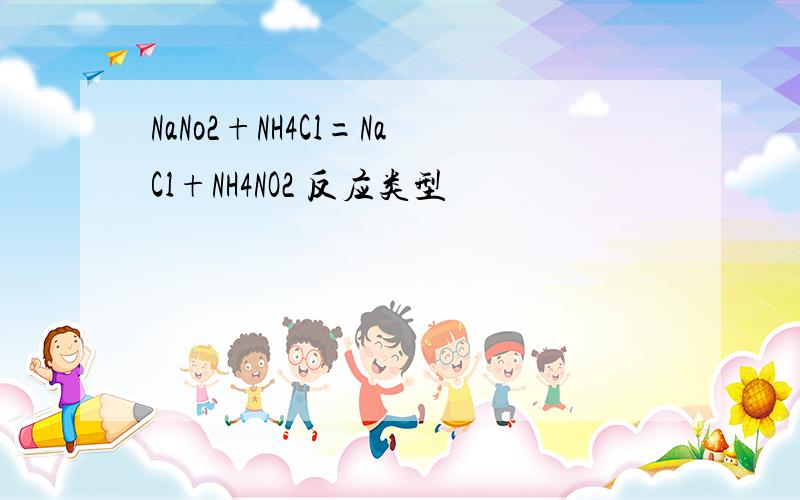 NaNo2+NH4Cl=NaCl+NH4NO2 反应类型