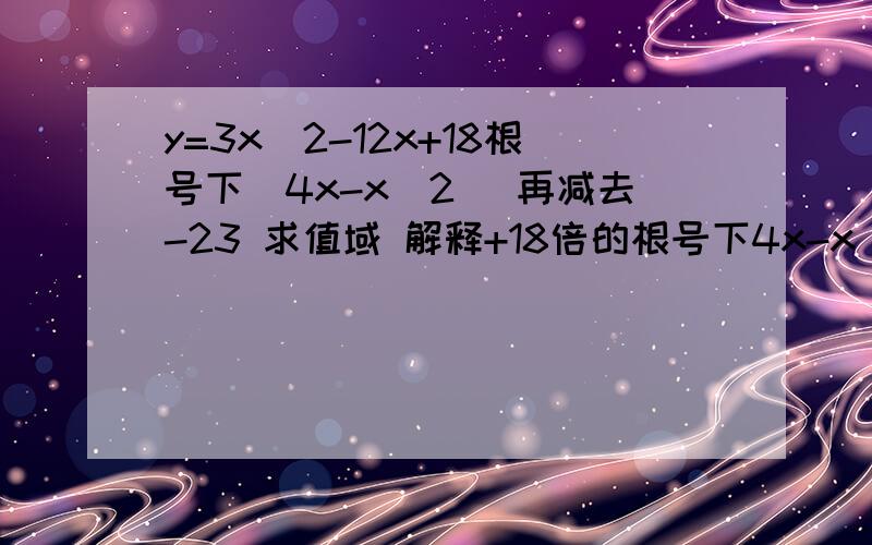 y=3x^2-12x+18根号下(4x-x^2) 再减去-23 求值域 解释+18倍的根号下4x-x^2