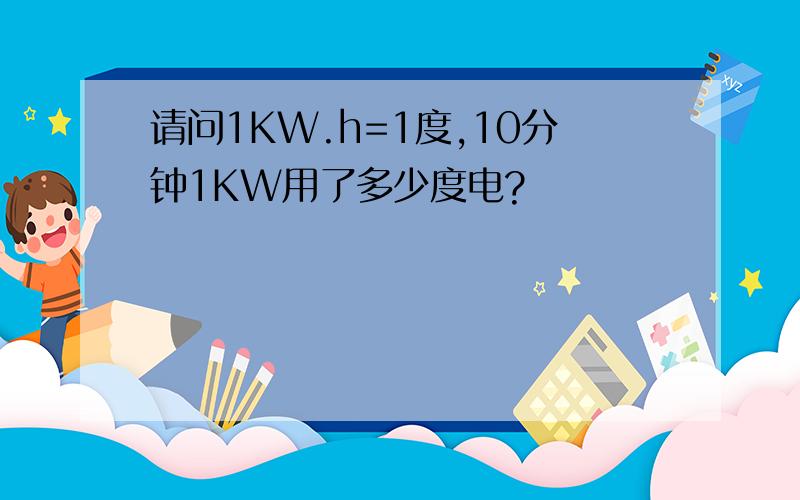 请问1KW.h=1度,10分钟1KW用了多少度电?