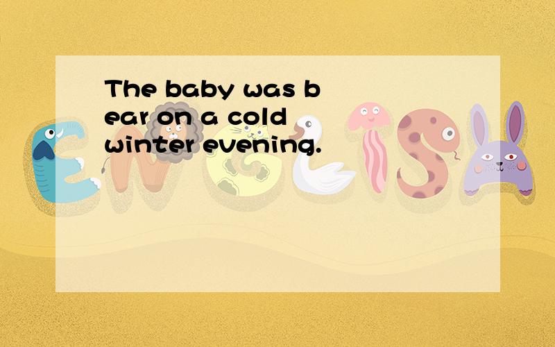 The baby was bear on a cold winter evening.