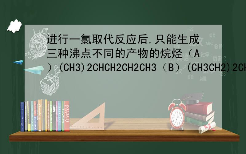进行一氯取代反应后,只能生成三种沸点不同的产物的烷烃（A）(CH3)2CHCH2CH2CH3（B）(CH3CH2)2CHCH3 　　（C）(CH3)2CHCH (CH3)2 （D）(CH3)3CCH2CH3这道题选D,但是为什么三种产物,说明一氯取代物有三种同