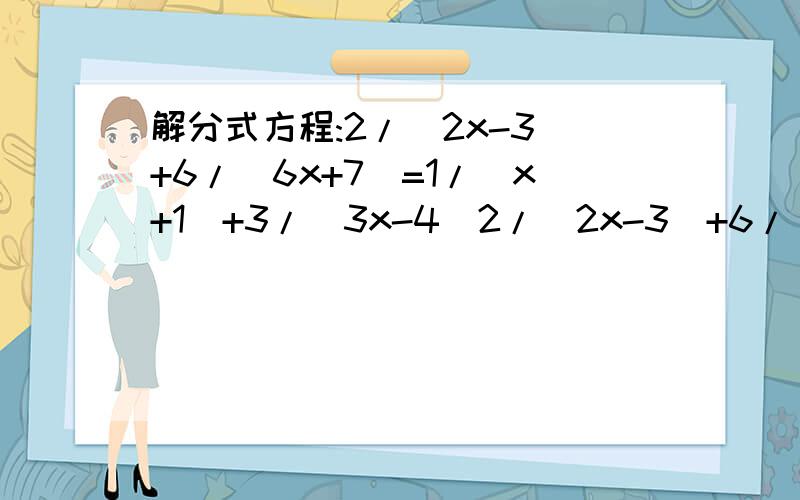 解分式方程:2/(2x-3)+6/(6x+7)=1/(x+1)+3/(3x-4)2/(2x-3)+6/(6x+7)=1/(x+1)+3/(3x-4)有没有简便算法.没有的话请帮我解一下.