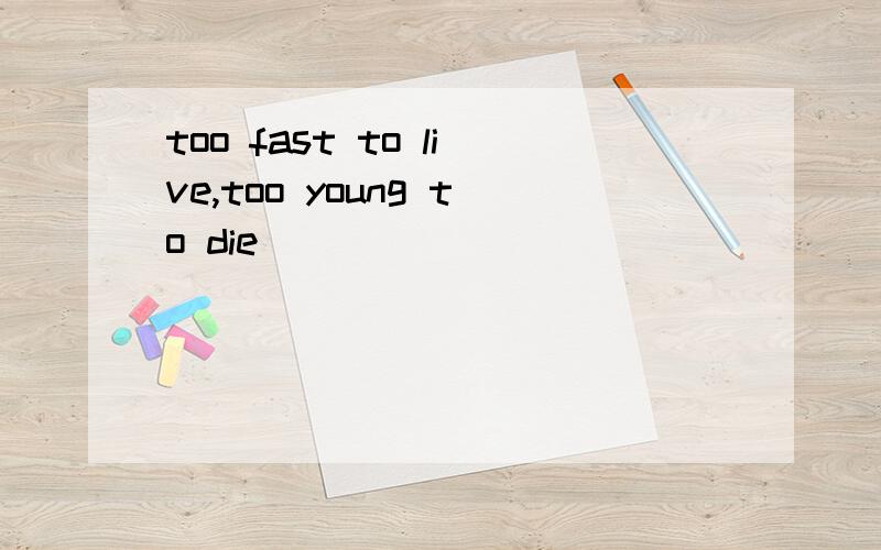too fast to live,too young to die