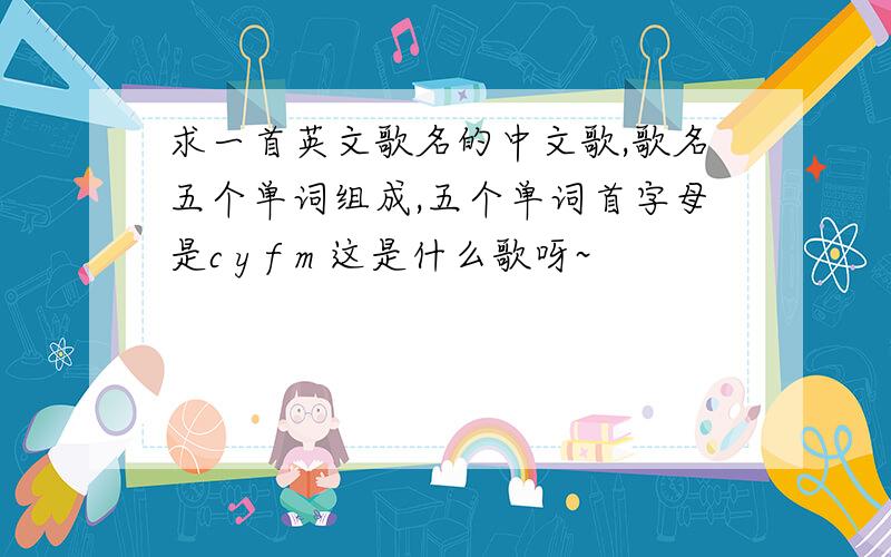 求一首英文歌名的中文歌,歌名五个单词组成,五个单词首字母是c y f m 这是什么歌呀~