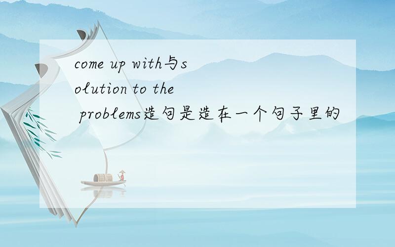 come up with与solution to the problems造句是造在一个句子里的