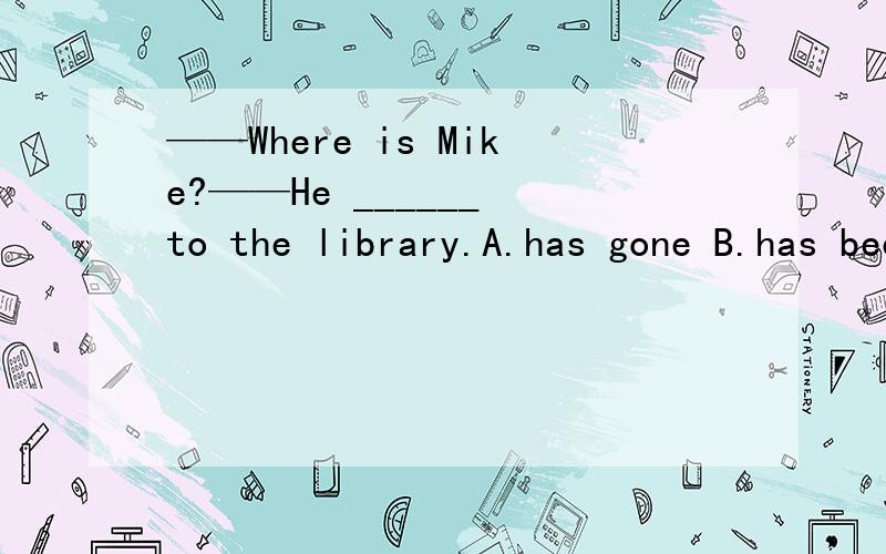 ——Where is Mike?——He ______ to the library.A.has gone B.has been C.went to D.goseI don't believe that you can work out the problom,______?A.can you B.don't you C.can I D.can youI haven't seen her since my dear aunt _______ here.A.left B.has l