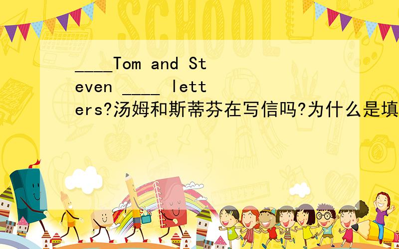 ____Tom and Steven ____ letters?汤姆和斯蒂芬在写信吗?为什么是填Are/writing而不是Does/writer请问那个就近原则什么时候用的啊？=____ =||||