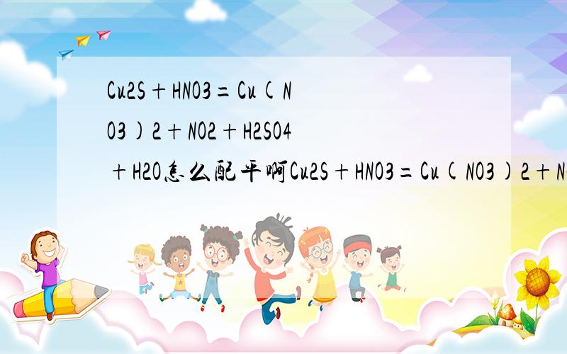 Cu2S+HNO3=Cu(NO3)2+NO2+H2SO4+H2O怎么配平啊Cu2S+HNO3=Cu(NO3)2+NO2+H2SO4+H2O怎么配平啊