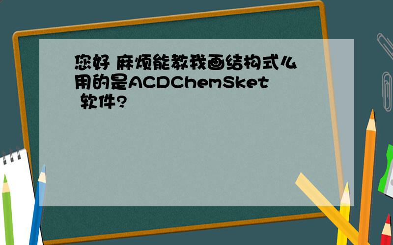 您好 麻烦能教我画结构式么 用的是ACDChemSket 软件?