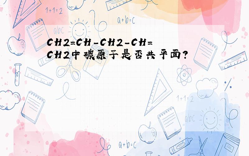 CH2=CH-CH2-CH=CH2中碳原子是否共平面?