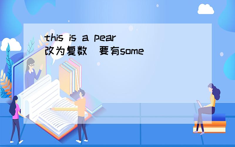 this is a pear改为复数（要有some）