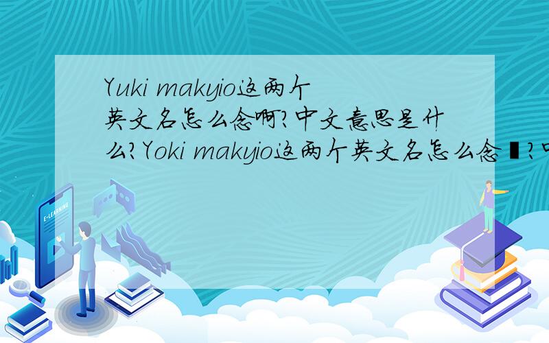 Yuki makyio这两个英文名怎么念啊?中文意思是什么?Yoki makyio这两个英文名怎么念吖?中文意思是什么?