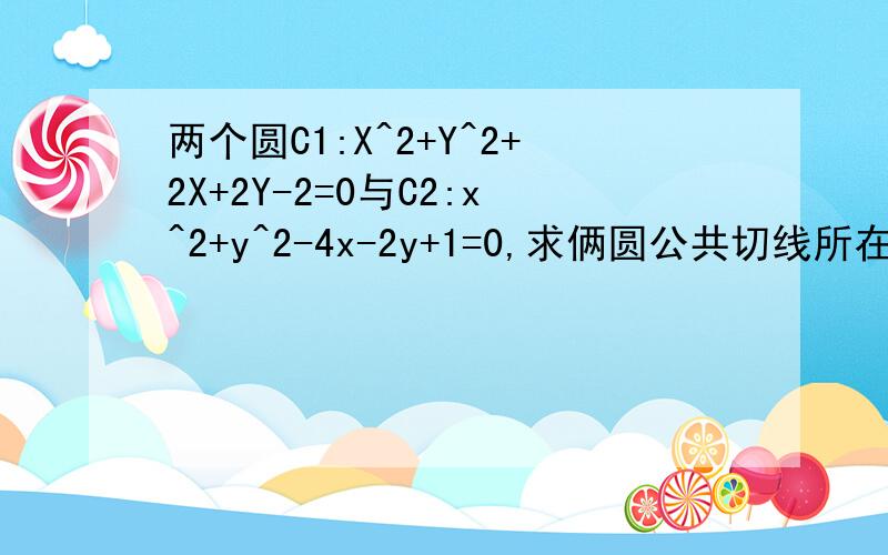 两个圆C1:X^2+Y^2+2X+2Y-2=0与C2:x^2+y^2-4x-2y+1=0,求俩圆公共切线所在的直线方程