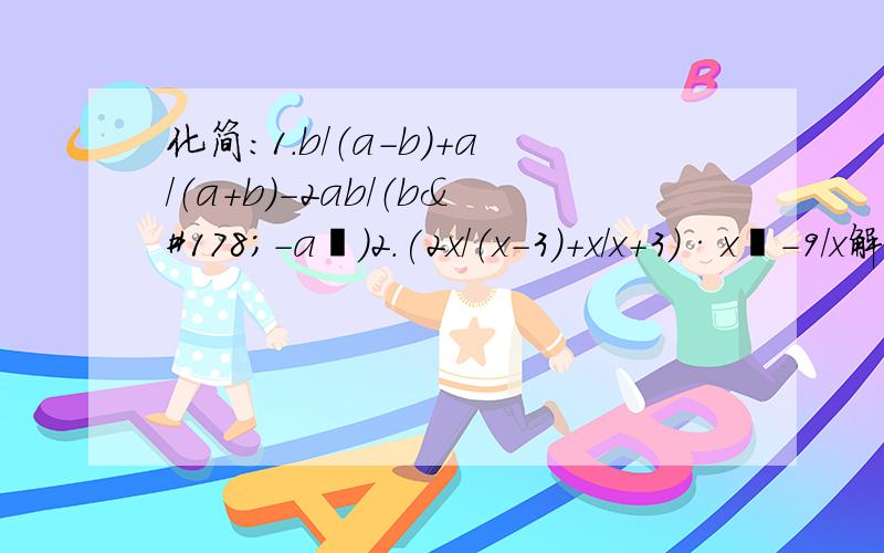 化简：1.b/（a-b）+a/（a+b）-2ab/（b²-a²）2.(2x/（x-3）+x/x+3)·x²-9/x解方程：1.1-x/（x-2）+8/（x²-4）=0