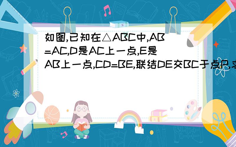 如图,已知在△ABC中,AB=AC,D是AC上一点,E是AB上一点,CD=BE,联结DE交BC于点P,求证：DP=EP