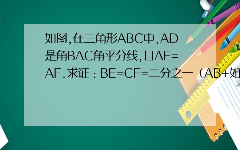 如图,在三角形ABC中,AD是角BAC角平分线,且AE=AF.求证：BE=CF=二分之一（AB+如图,在三角形ABC中,AD是角BAC角平分线,且AE=AF. 求证：BE=CF=二分之一（AB+AC) 求解答,