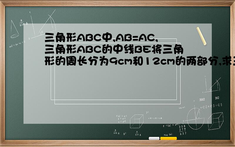 三角形ABC中,AB=AC,三角形ABC的中线BE将三角形的周长分为9cm和12cm的两部分,求三角形ABC中BC的长度.图要自己画,中线的长度也算在两部分的周长里