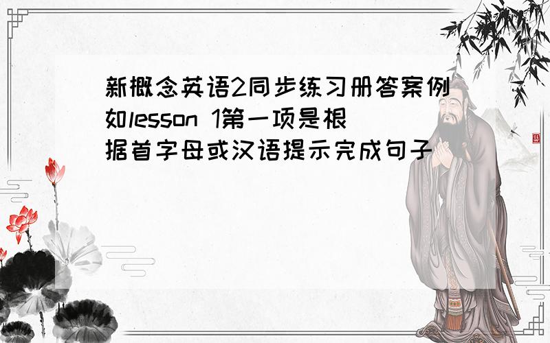 新概念英语2同步练习册答案例如lesson 1第一项是根据首字母或汉语提示完成句子