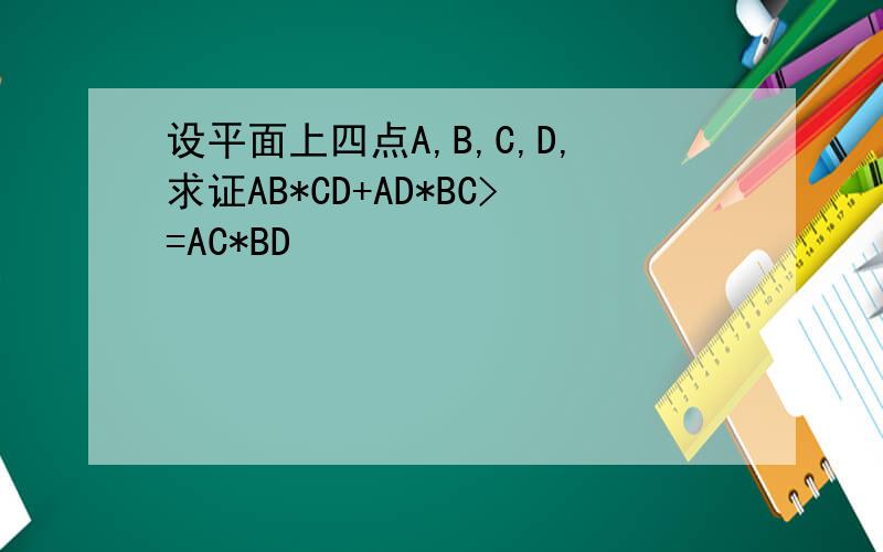 设平面上四点A,B,C,D,求证AB*CD+AD*BC>=AC*BD