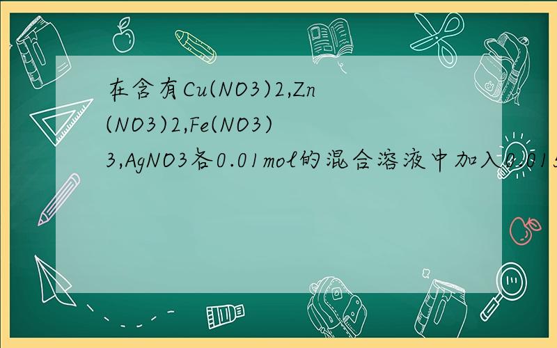 在含有Cu(NO3)2,Zn(NO3)2,Fe(NO3)3,AgNO3各0.01mol的混合溶液中加入0.015mol铁粉,经充分搅拌,产生的变化是（ ）A.铁溶解,没有任何金属生成B.铁溶解,析出银,且溶液中不再含有Fe3+C.析出0.01molAg和0.01molCuD.