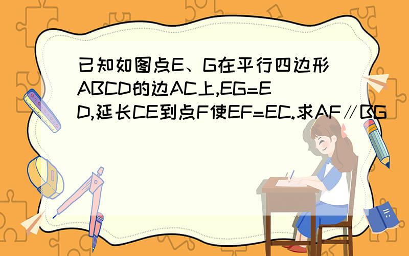 已知如图点E、G在平行四边形ABCD的边AC上,EG=ED,延长CE到点F使EF=EC.求AF∥BG