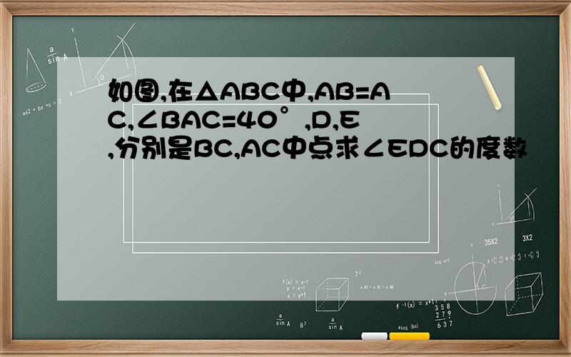 如图,在△ABC中,AB=AC,∠BAC=40°,D,E,分别是BC,AC中点求∠EDC的度数