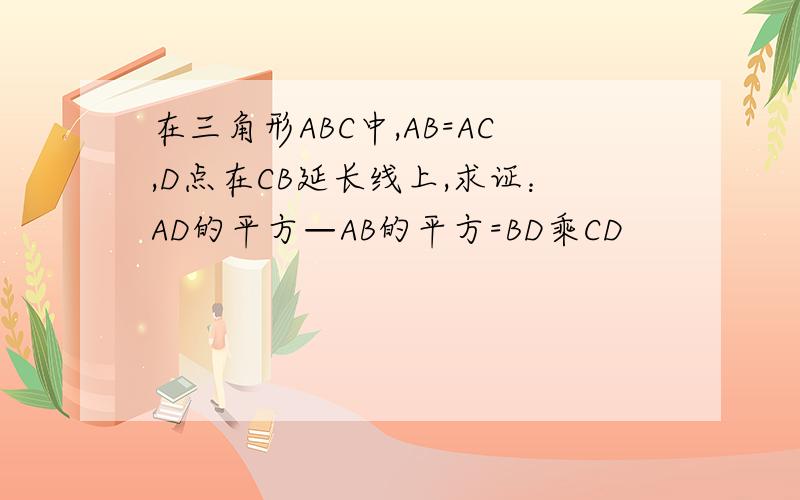 在三角形ABC中,AB=AC,D点在CB延长线上,求证：AD的平方—AB的平方=BD乘CD