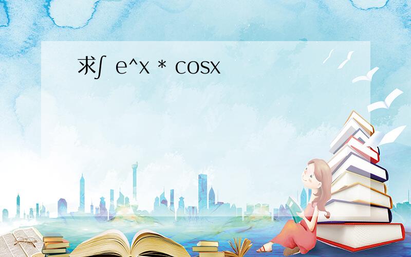 求∫ e^x * cosx