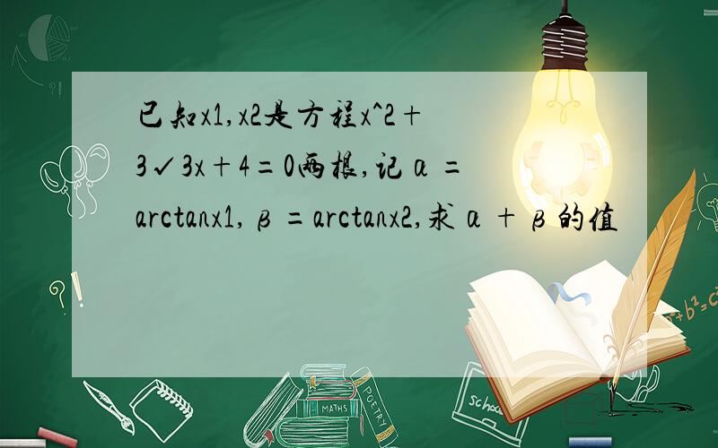 已知x1,x2是方程x^2+3√3x+4=0两根,记α=arctanx1,β=arctanx2,求α+β的值