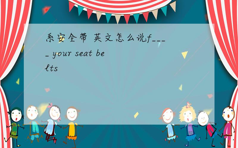 系安全带 英文怎么说f____ your seat belts