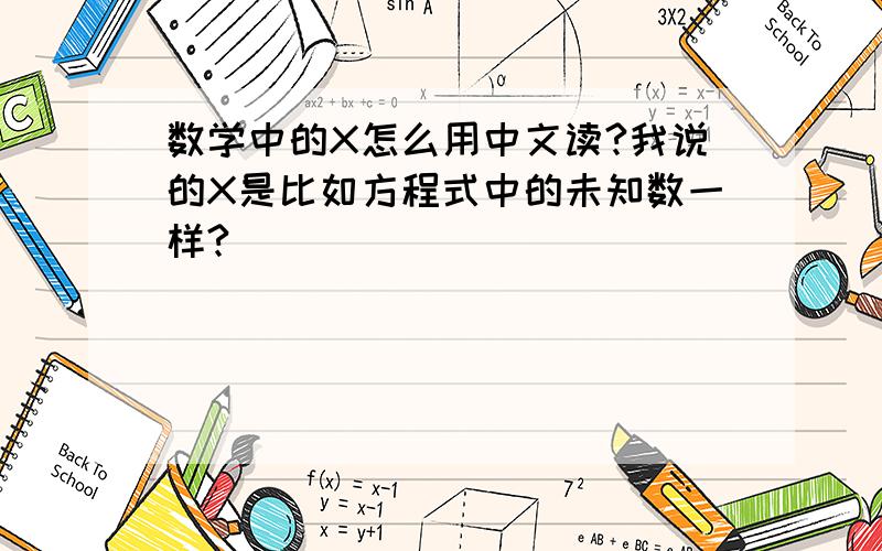数学中的X怎么用中文读?我说的X是比如方程式中的未知数一样?