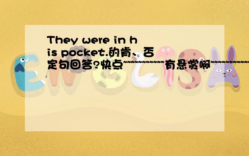 They were in his pocket.的肯、否定句回答?快点~~~~~~~~~~~有悬赏啊~~~~~~~~~~~~~