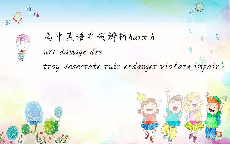高中英语单词辨析harm hurt damage destroy desecrate ruin endanger violate impair