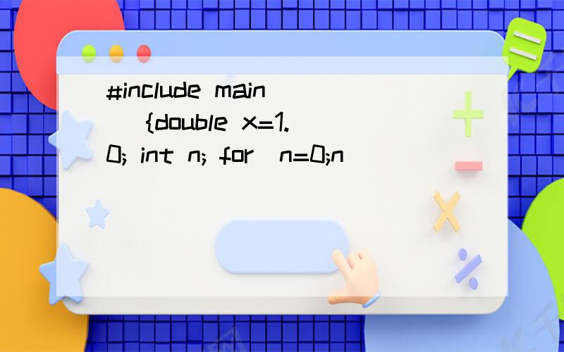 #include main() {double x=1.0; int n; for(n=0;n