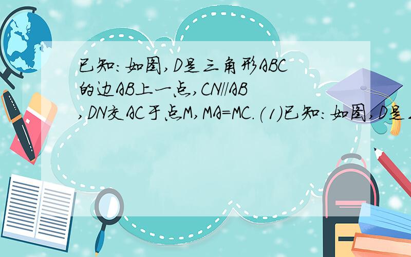 已知：如图,D是三角形ABC的边AB上一点,CN//AB,DN交AC于点M,MA=MC.(1)已知：如图,D是三角形ABC的边AB上一点,  CN//AB,DN交AC于点M,MA=MC.(1)求证：CD=AN;(2)若<AMD=2<MCD,求证:四边形ADCN是矩形.