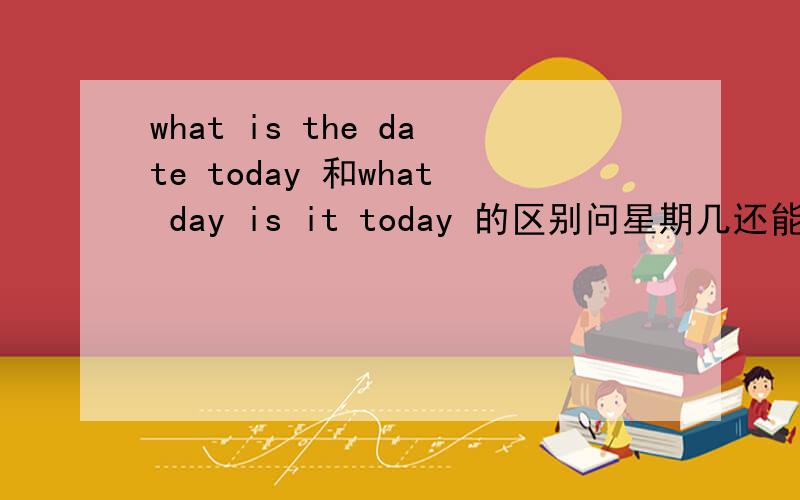 what is the date today 和what day is it today 的区别问星期几还能这么说?有几种说法?