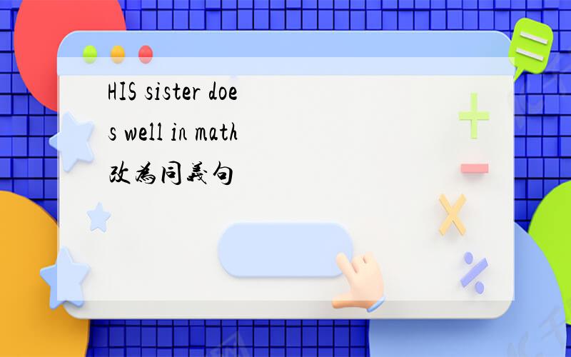 HIS sister does well in math改为同义句