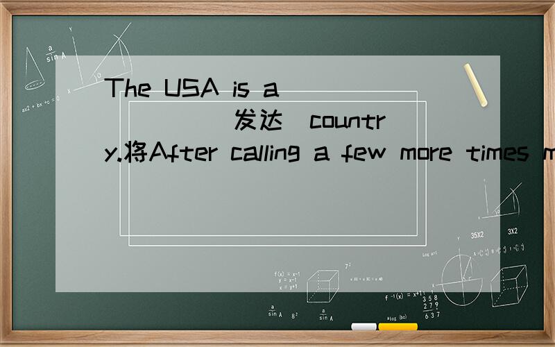 The USA is a______(发达）country.将After calling a few more times my mother has to come upstairs改成否定句